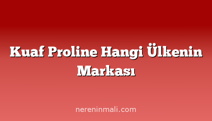 Kuaf Proline Hangi Ülkenin Markası