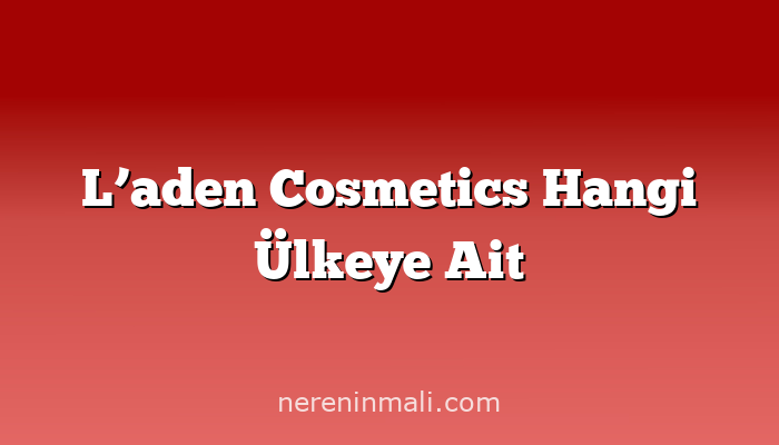 L’aden Cosmetics Hangi Ülkeye Ait