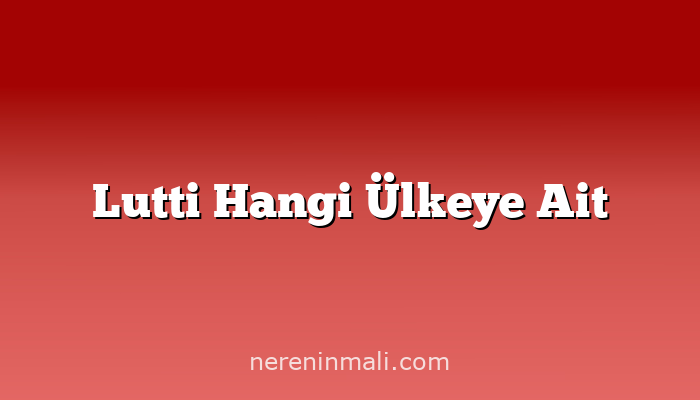 Lutti Hangi Ülkeye Ait