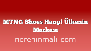 MTNG Shoes Hangi Ülkenin Markası