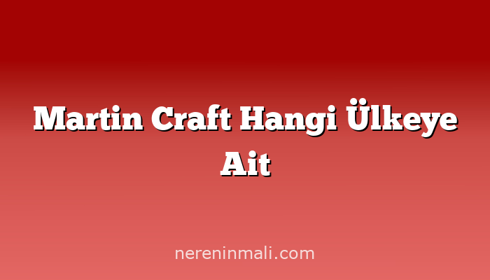 Martin Craft Hangi Ülkeye Ait