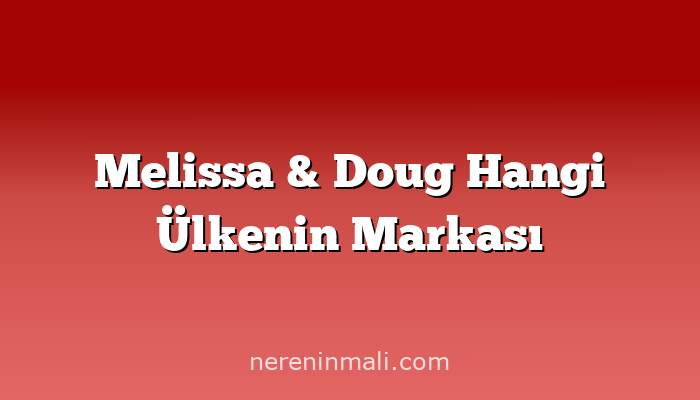 Melissa & Doug Hangi Ülkenin Markası