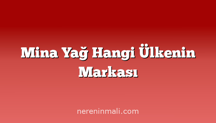 Mina Yağ Hangi Ülkenin Markası