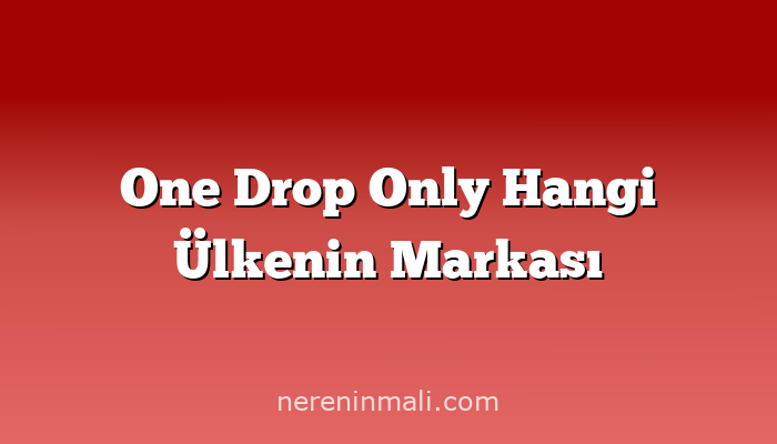 One Drop Only Hangi Ülkenin Markası