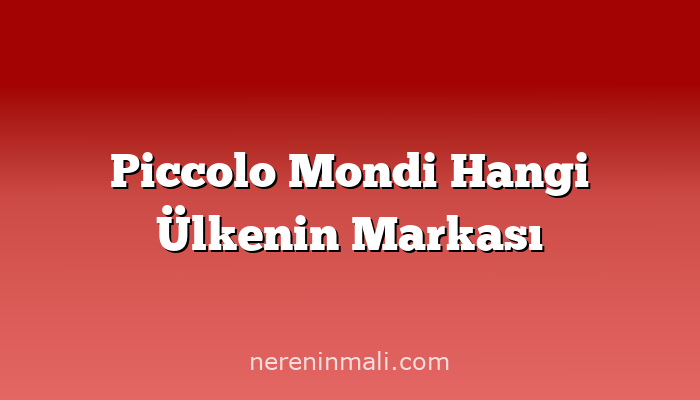 Piccolo Mondi Hangi Ülkenin Markası