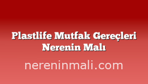 Plastlife Mutfak Gereçleri Nerenin Malı