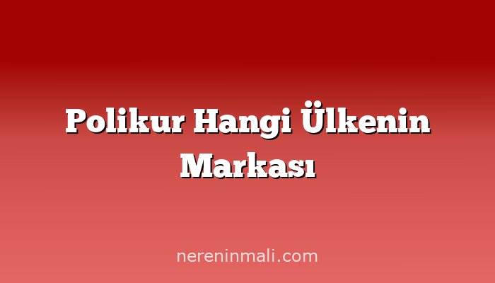 Polikur Hangi Ülkenin Markası