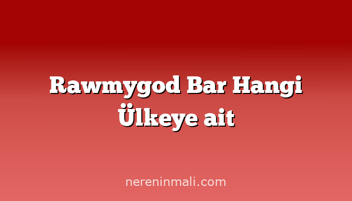 Rawmygod Bar Hangi Ülkeye ait