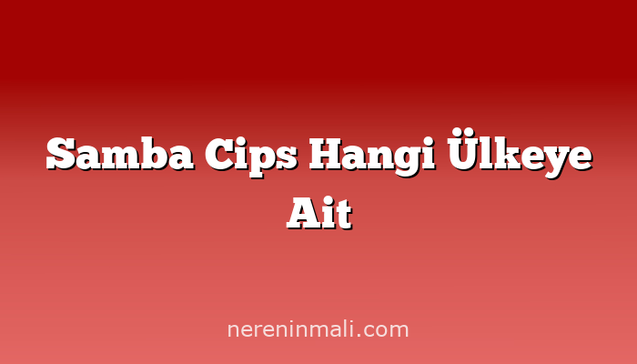 Samba Cips Hangi Ülkeye Ait