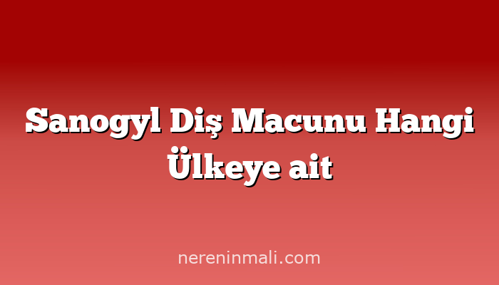 Sanogyl Diş Macunu Hangi Ülkeye ait