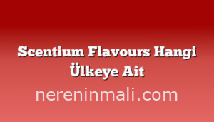 Scentium Flavours Hangi Ülkeye Ait