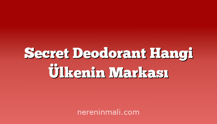 Secret Deodorant Hangi Ülkenin Markası