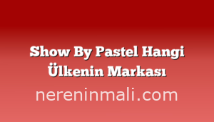 Show By Pastel Hangi Ülkenin Markası