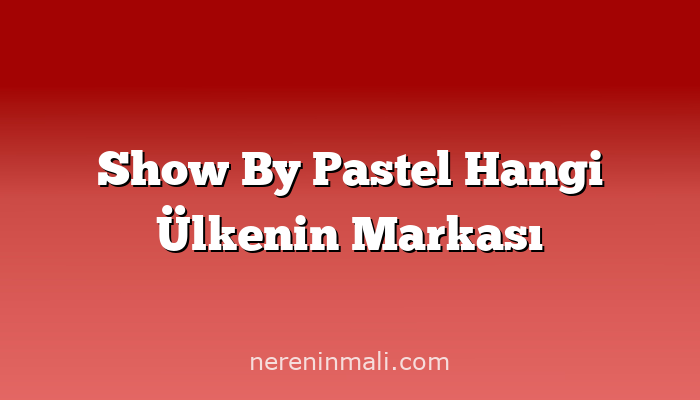 Show By Pastel Hangi Ülkenin Markası