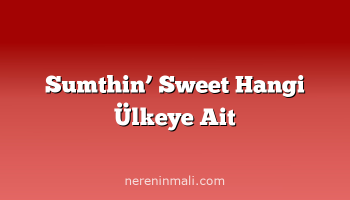 Sumthin’ Sweet Hangi Ülkeye Ait