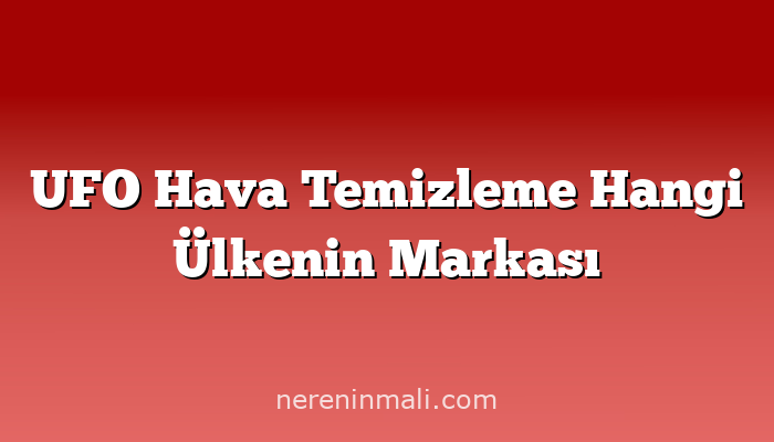 UFO Hava Temizleme Hangi Ülkenin Markası