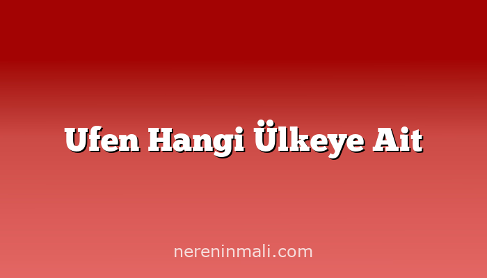 Ufen Hangi Ülkeye Ait