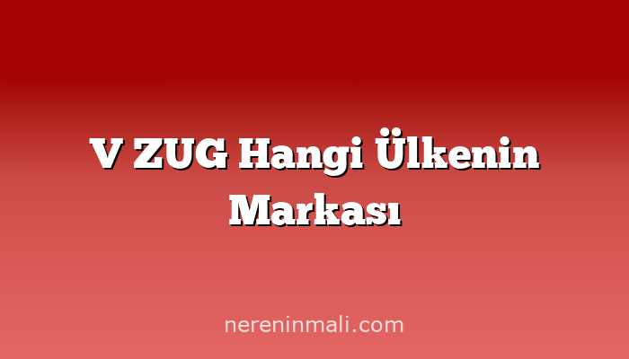 V ZUG Hangi Ülkenin Markası