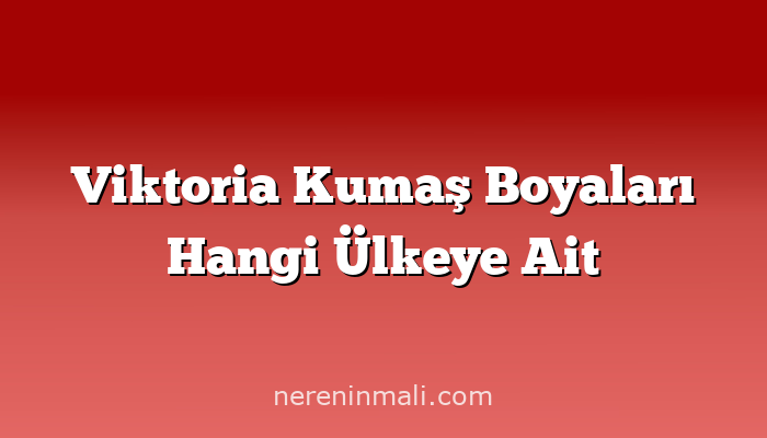 Viktoria Kumaş Boyaları Hangi Ülkeye Ait