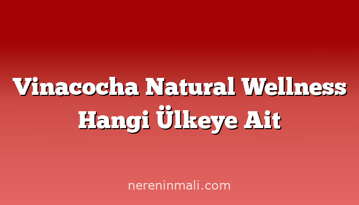 Vinacocha Natural Wellness Hangi Ülkeye Ait