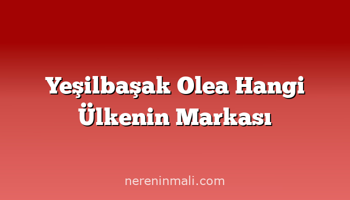 Yeşilbaşak Olea Hangi Ülkenin Markası