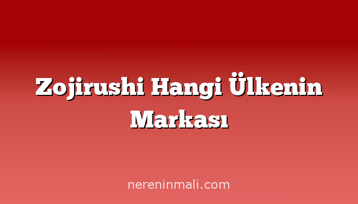 Zojirushi Hangi Ülkenin Markası