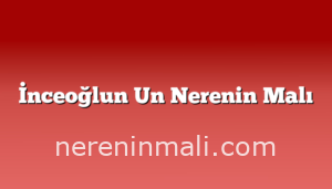 İnceoğlun Un Nerenin Malı