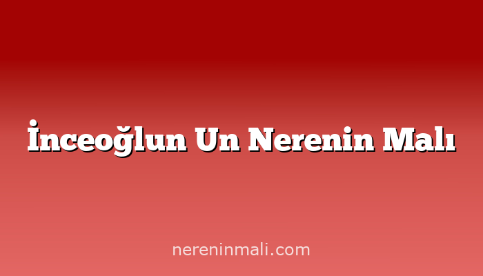 İnceoğlun Un Nerenin Malı