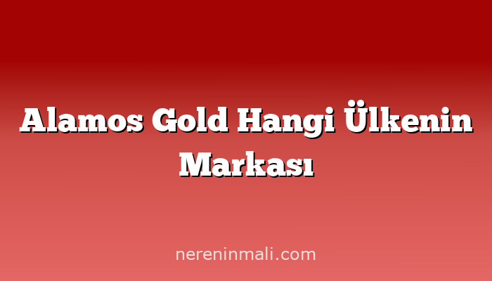 Alamos Gold Hangi Ülkenin Markası