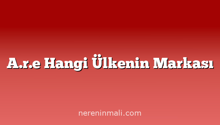 A.r.e Hangi Ülkenin Markası