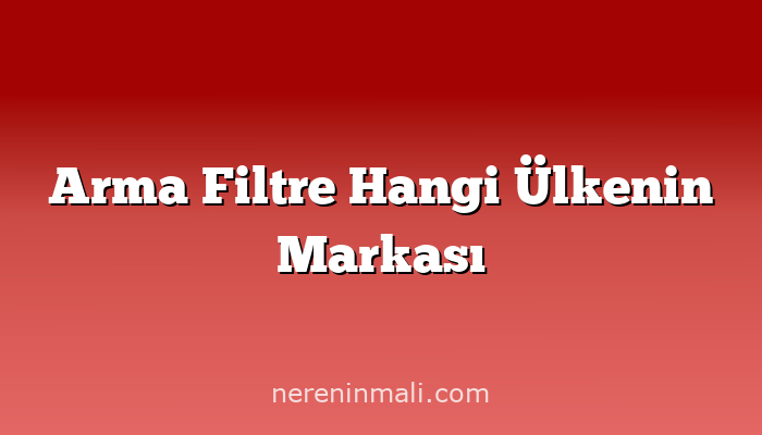 Arma Filtre Hangi Ülkenin Markası