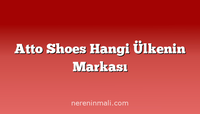 Atto Shoes Hangi Ülkenin Markası