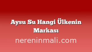 Aysu Su Hangi Ülkenin Markası