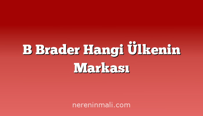 B Brader Hangi Ülkenin Markası