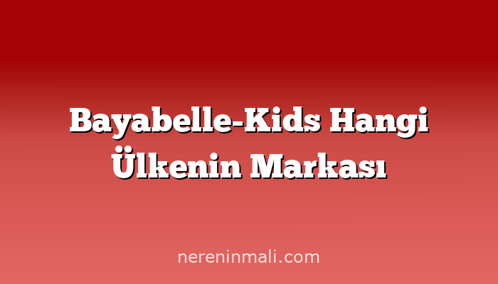 Bayabelle-Kids Hangi Ülkenin Markası