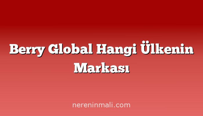 Berry Global Hangi Ülkenin Markası