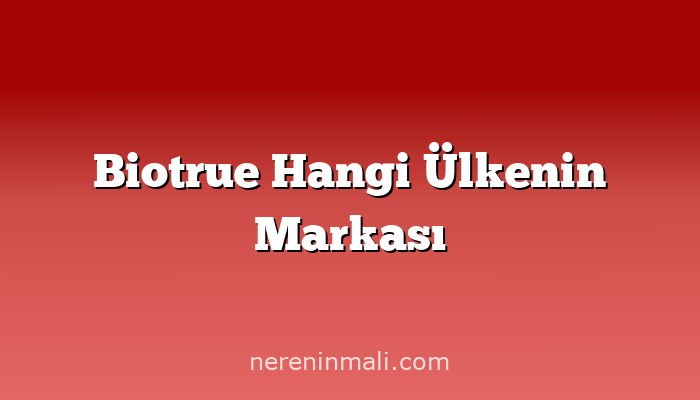 Biotrue Hangi Ülkenin Markası