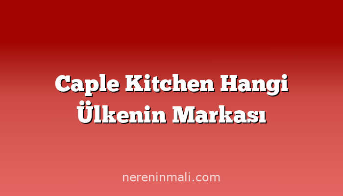 Caple Kitchen Hangi Ülkenin Markası