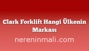 Clark Forklift Hangi Ülkenin Markası