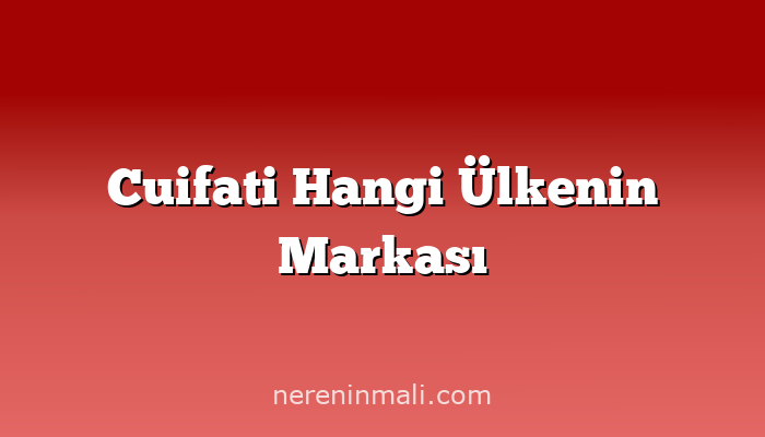 Cuifati Hangi Ülkenin Markası