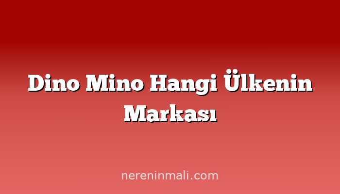 Dino Mino Hangi Ülkenin Markası