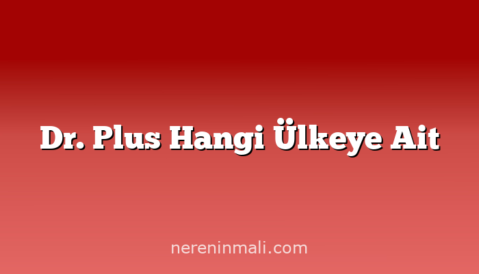 Dr. Plus Hangi Ülkeye Ait