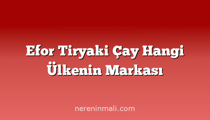 Efor Tiryaki Çay Hangi Ülkenin Markası