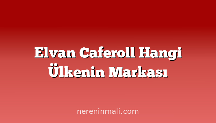 Elvan Caferoll Hangi Ülkenin Markası