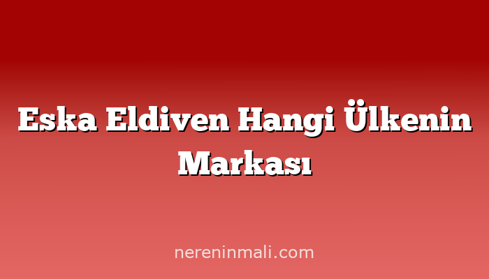 Eska Eldiven Hangi Ülkenin Markası