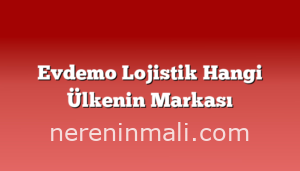 Evdemo Lojistik Hangi Ülkenin Markası