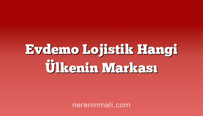 Evdemo Lojistik Hangi Ülkenin Markası