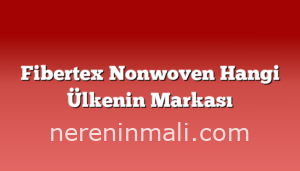 Fibertex Nonwoven Hangi Ülkenin Markası