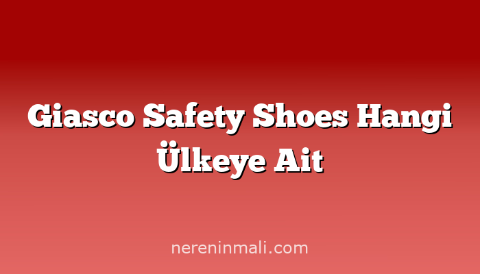 Giasco Safety Shoes Hangi Ülkeye Ait
