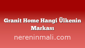 Granit Home Hangi Ülkenin Markası